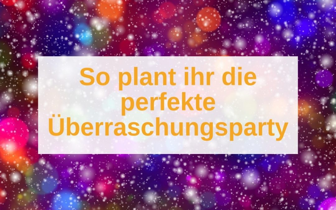 Uberraschungsparty Planen Tipps Ideen Mottos Weltklassejungs Blog