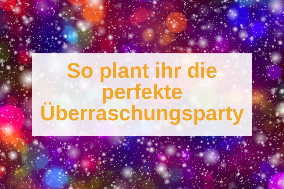 Uberraschungsparty Planen Tipps Ideen Mottos Weltklassejungs Blog